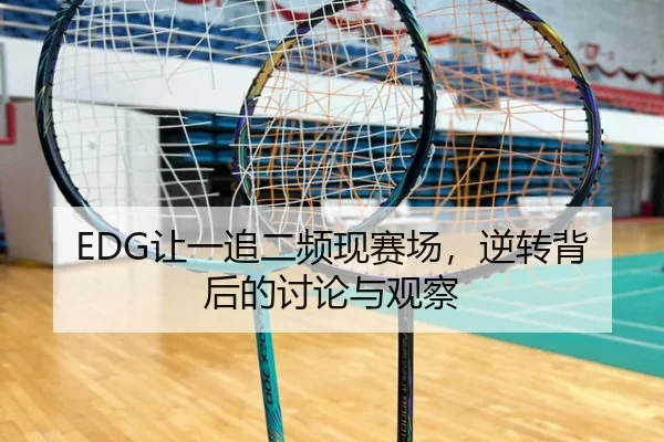 EDG让一追二频现赛场，逆转背后的讨论与观察
